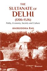 The Sultanate of Delhi (1206–1526): Polity, Economy, Society and Culture